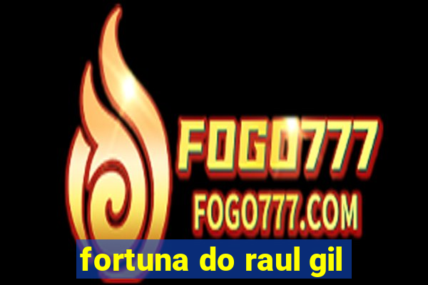 fortuna do raul gil